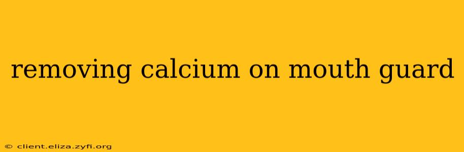 removing calcium on mouth guard