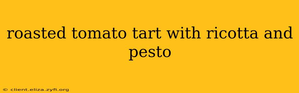roasted tomato tart with ricotta and pesto