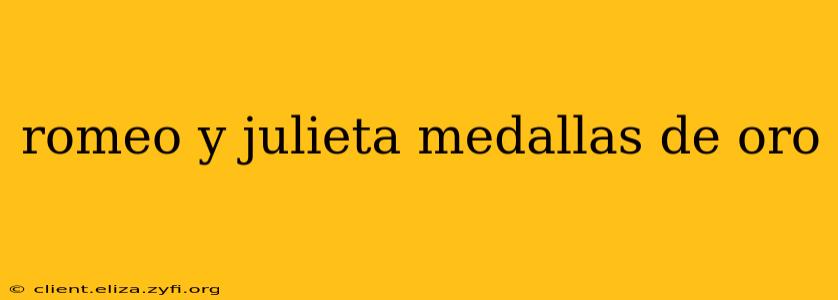 romeo y julieta medallas de oro