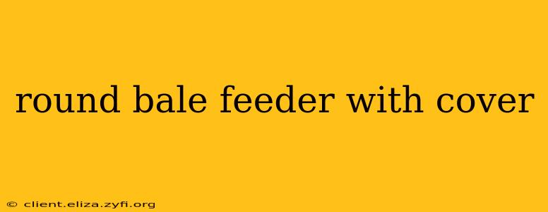 round bale feeder with cover