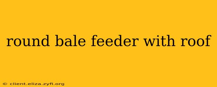 round bale feeder with roof