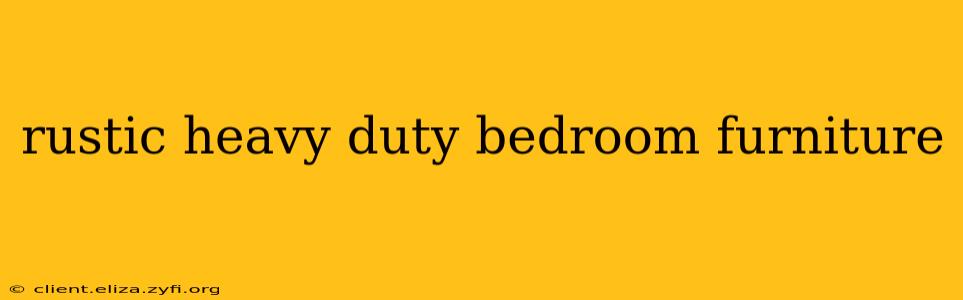 rustic heavy duty bedroom furniture