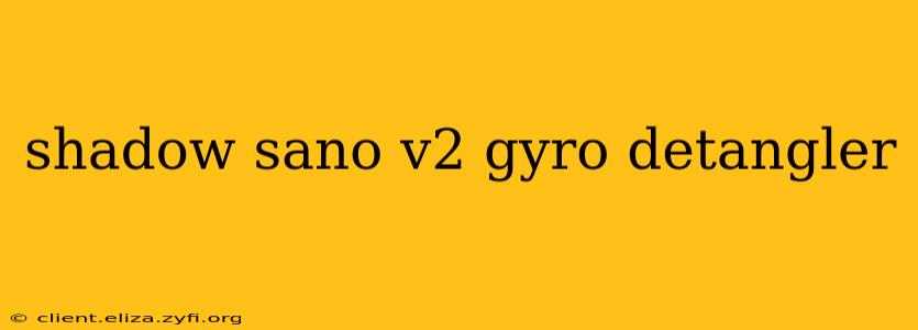 shadow sano v2 gyro detangler
