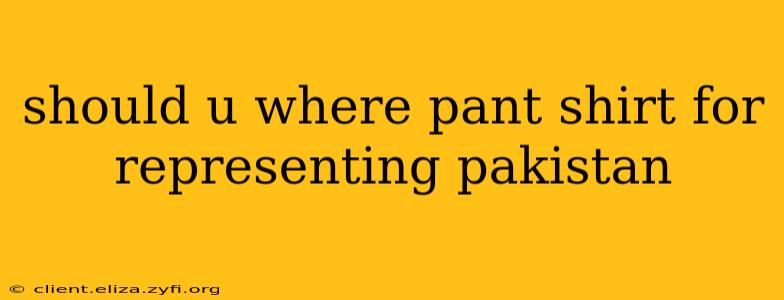 should u where pant shirt for representing pakistan