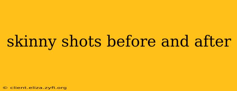 skinny shots before and after