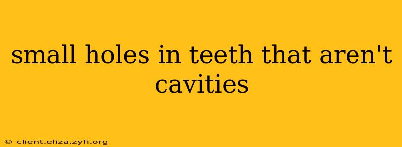 small holes in teeth that aren't cavities