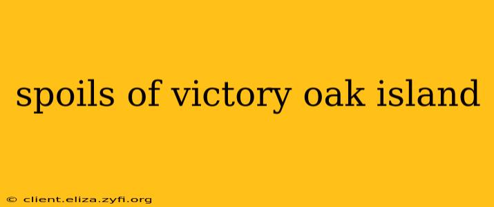 spoils of victory oak island