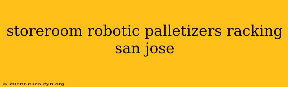storeroom robotic palletizers racking san jose