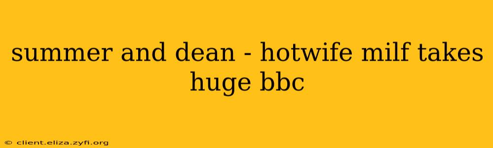 summer and dean - hotwife milf takes huge bbc summer and dean - hotwife milf takes huge bbc