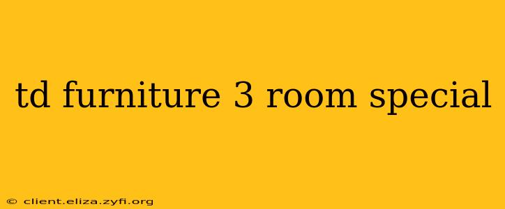 td furniture 3 room special