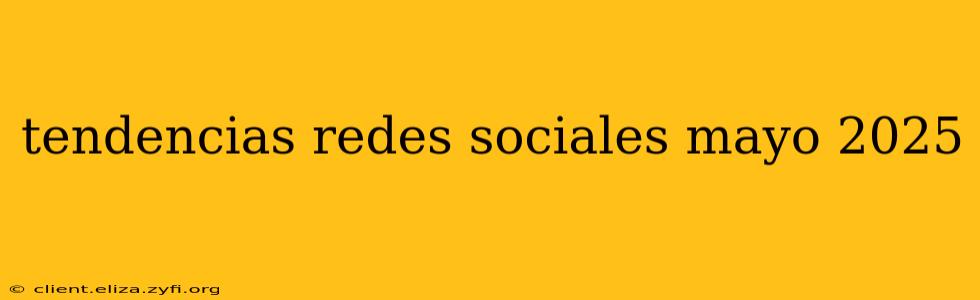 tendencias redes sociales mayo 2025