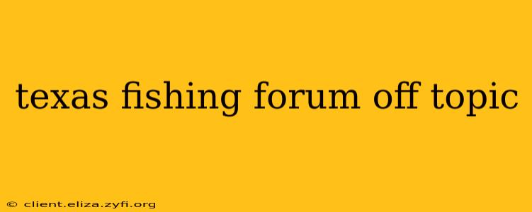 texas fishing forum off topic