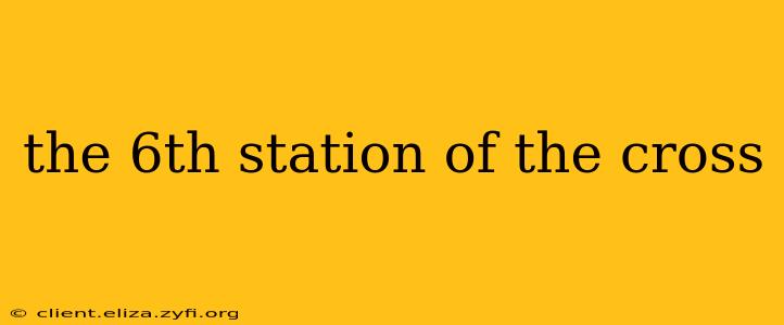 the 6th station of the cross
