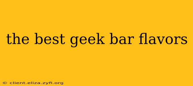 the best geek bar flavors