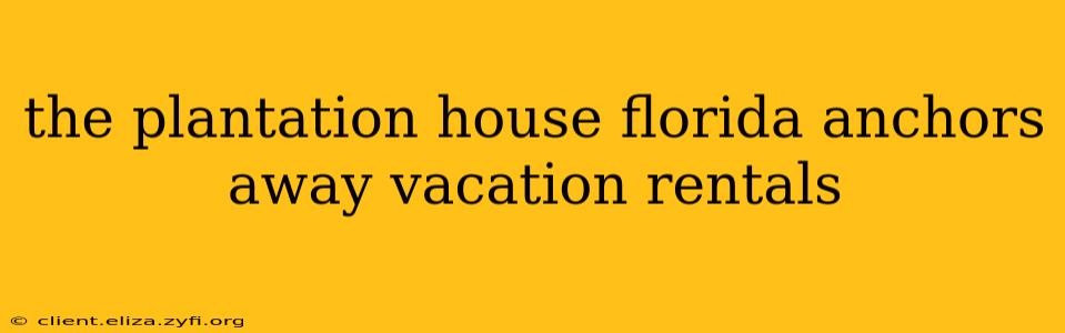 the plantation house florida anchors away vacation rentals