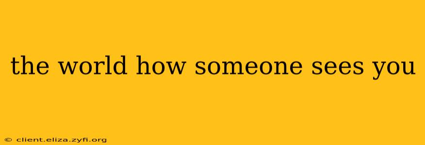 the world how someone sees you