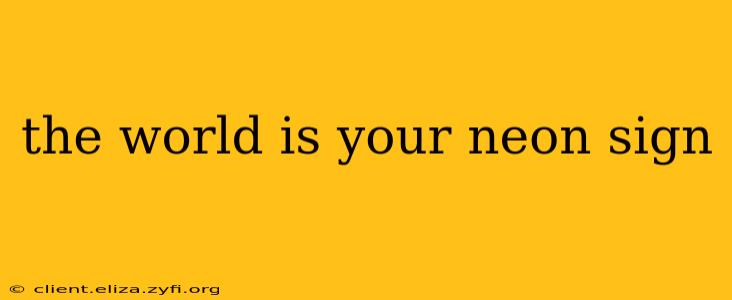 the world is your neon sign