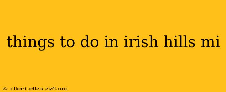 things to do in irish hills mi