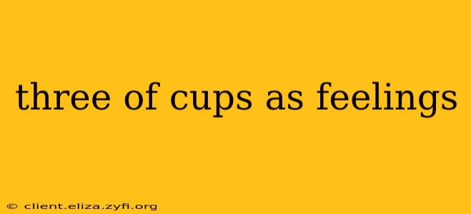 three of cups as feelings