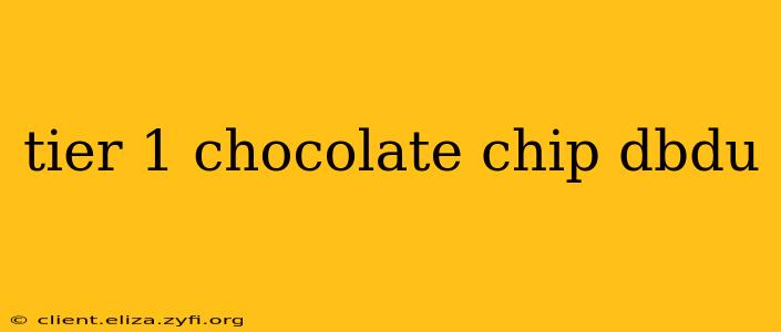 tier 1 chocolate chip dbdu