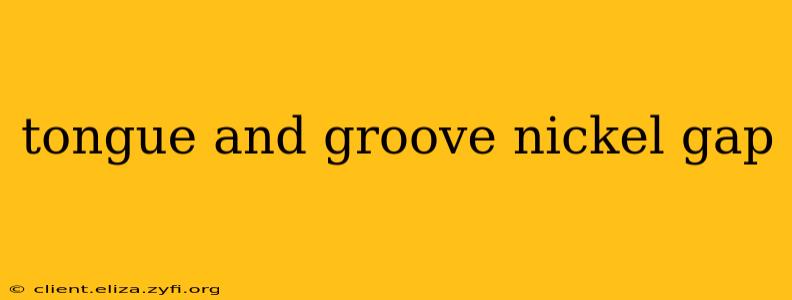 tongue and groove nickel gap