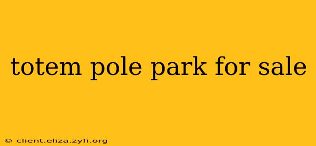 totem pole park for sale