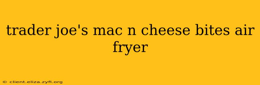 trader joe's mac n cheese bites air fryer