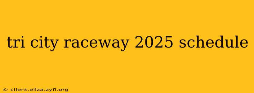 tri city raceway 2025 schedule