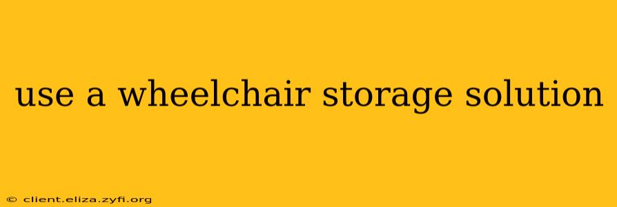 use a wheelchair storage solution