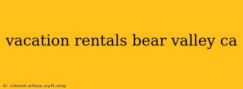 vacation rentals bear valley ca