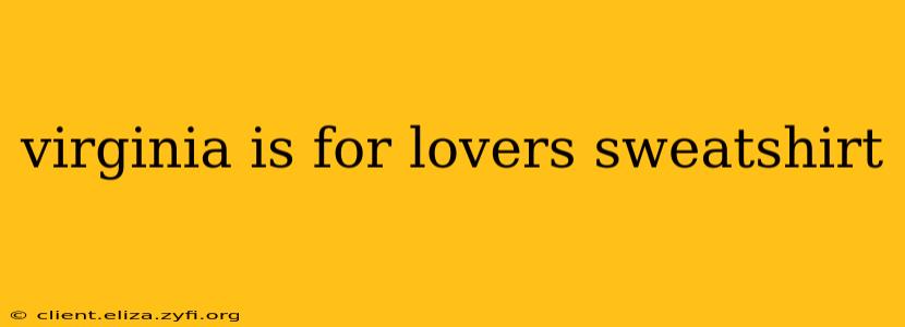 virginia is for lovers sweatshirt