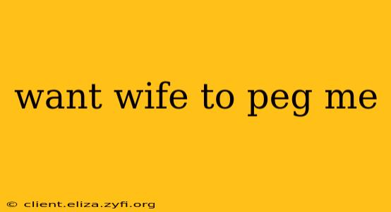 want wife to peg me