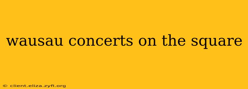 wausau concerts on the square