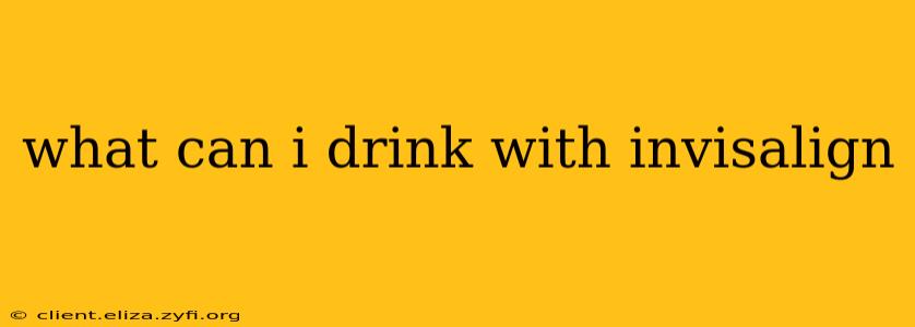 what can i drink with invisalign