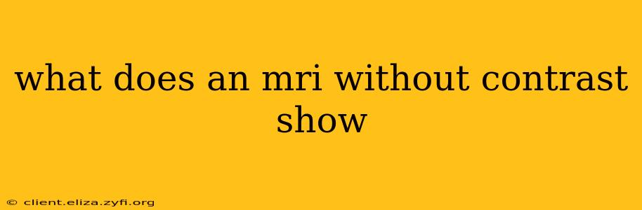 what does an mri without contrast show