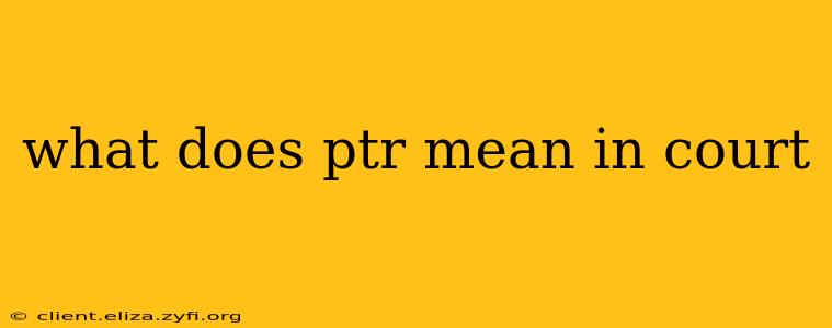 what does ptr mean in court