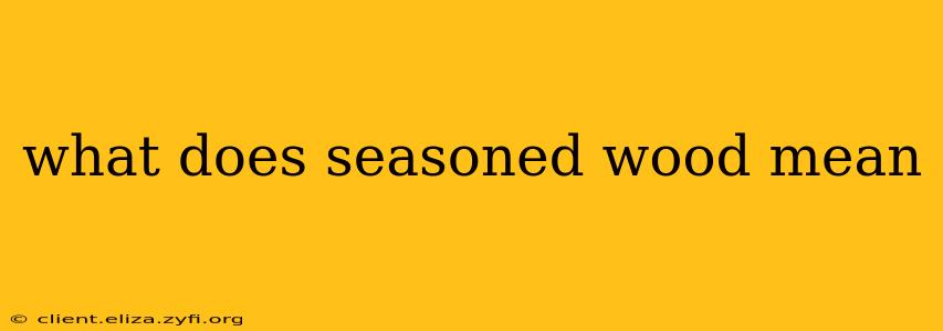 what does seasoned wood mean
