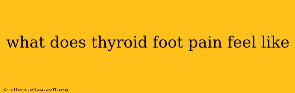 what does thyroid foot pain feel like