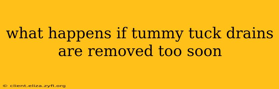 what happens if tummy tuck drains are removed too soon