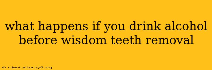 what happens if you drink alcohol before wisdom teeth removal