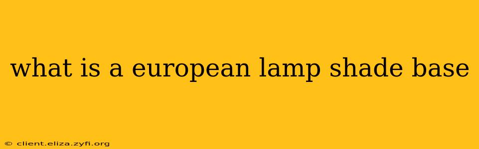 what is a european lamp shade base