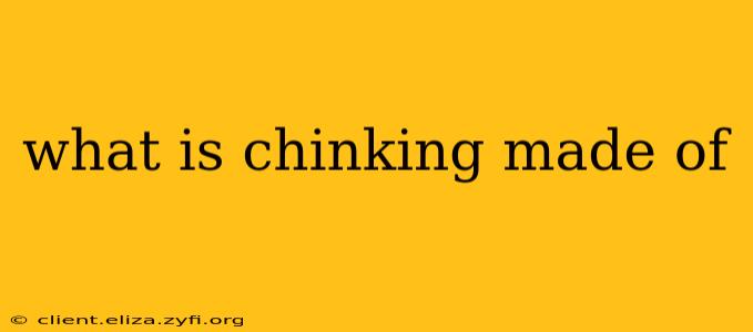what is chinking made of
