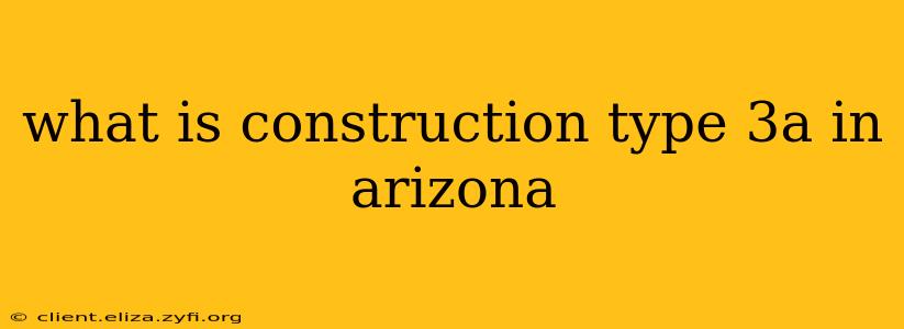 what is construction type 3a in arizona