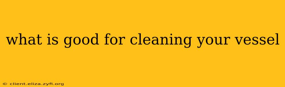 what is good for cleaning your vessel