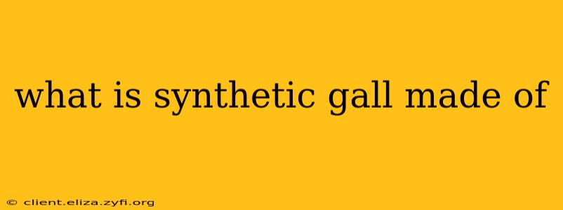 what is synthetic gall made of