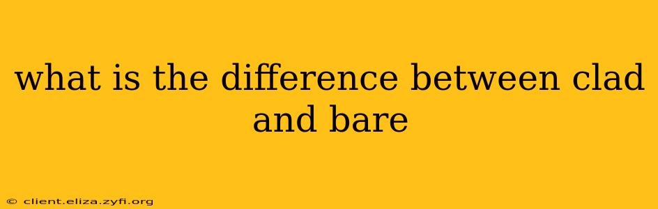what is the difference between clad and bare