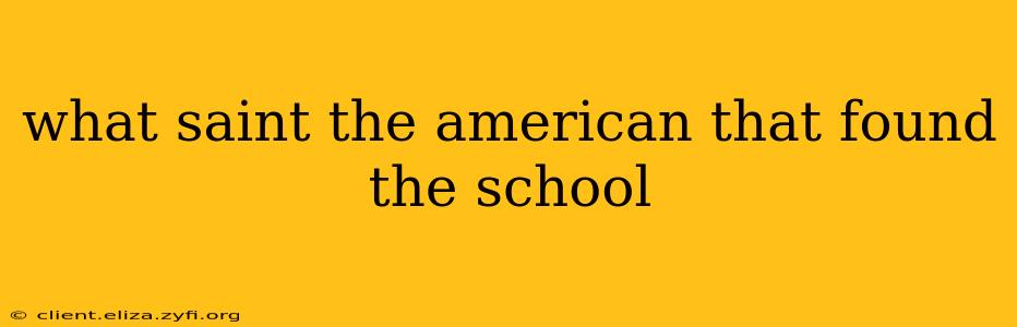 what saint the american that found the school