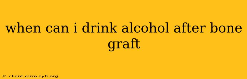 when can i drink alcohol after bone graft