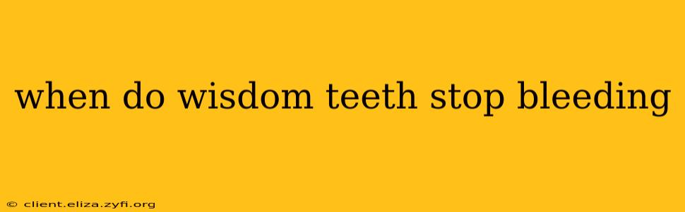 when do wisdom teeth stop bleeding