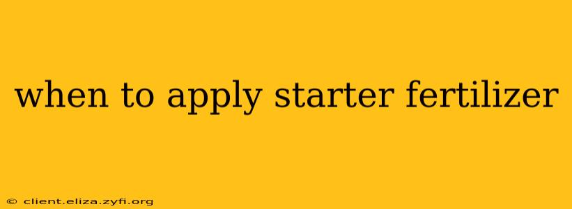 when to apply starter fertilizer